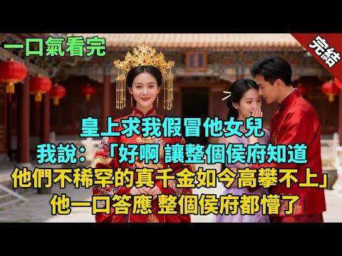 完結古言爽文：皇上求我假冒他女兒。我說：「好啊，讓整個侯府知道，他們不稀罕的真千金如今高攀不上。」他一口答應。整個侯府都懵了。