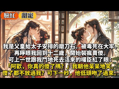 完結甜寵文：我是父皇給太子安排的磨刀石被毒死在大牢。再睜眼我回到十二歲，開始裝瘋賣傻。可上一世跟我鬥地死去活來的權臣紅了眼：阿歡，你真的傻了嗎？我朝他呆呆地笑。傻了都不放過我？下一秒，他低頭吻了過來。