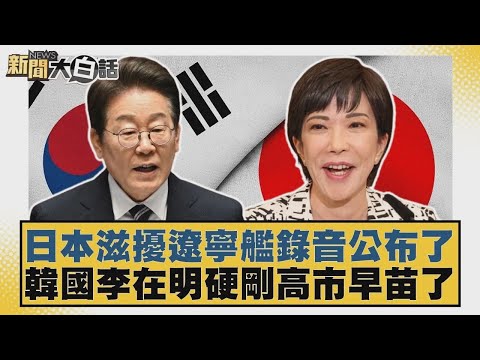 日本滋擾遼寧艦錄音公布了 韓國李在明硬剛高市早苗了【#新聞大白話】20251210 4｜#李勝峰 #賴岳謙 #呂禮詩