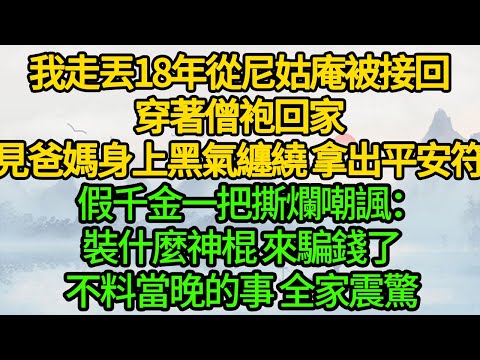 我走丟18年從尼姑庵被接回，穿著僧袍回家，見爸媽身上黑氣纏繞 拿出平安符，假千金一把撕爛嘲諷：裝什麼神棍 來騙錢了，不料當晚的事 全家震驚