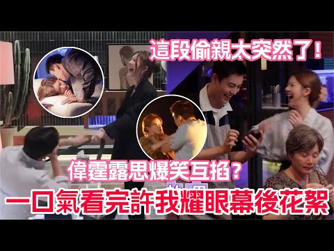 一口氣看完許我耀眼花絮！陳偉霆直言從來沒拍過這樣的吻戲！偉霆偷親露思這一段太絕了！