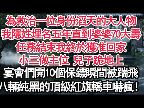 為救治一位身份滔天的大人物，我隱姓埋名五年直到婆婆70大壽任務結束我終於獲准回家，小三做主位 兒子跪地上，宴會們開10個保鏢瞬間被踹飛，八輛純黑的頂級紅旗轎車嚇瘋！【顧亞男】【大女主】【婚姻自主】