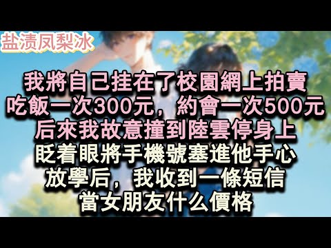 【甜寵完結】我將自己掛在了校園網上拍賣。吃飯一次300元，約會一次500元。後來我故意撞到陸雲停身上，眨著眼將手機號塞進他手心。放學後，我收到一條短信。當女朋友什麼價格？#言情 #小說 #愛情