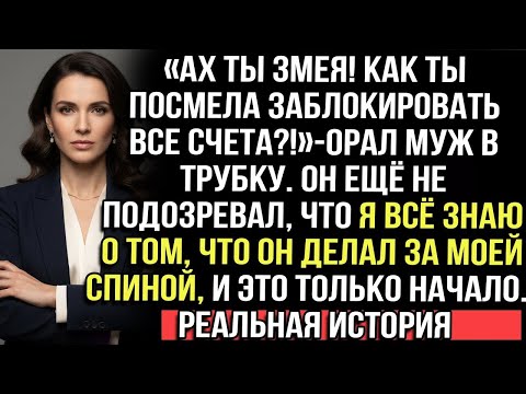 «Змея! Зачем заблокировала счета?!» — орал муж. Он не знал, что я всё узнала. И это лишь начало