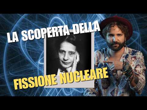 FISSIONE NUCLEARE - storia della scoperta che ha cambiato tutto