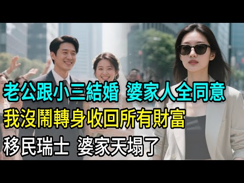 老公要跟小三結婚，婆家 10 口人全同意，我沒鬧，轉身收回所有財富移民瑞士婆家天塌了 #為人處世 #生活經驗 #情感故事 #故事 #小說 #戀愛 #情感 #婚姻