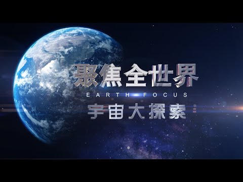 宇宙大探索 《聚焦全世界》第48期 ｜舒夢蘭