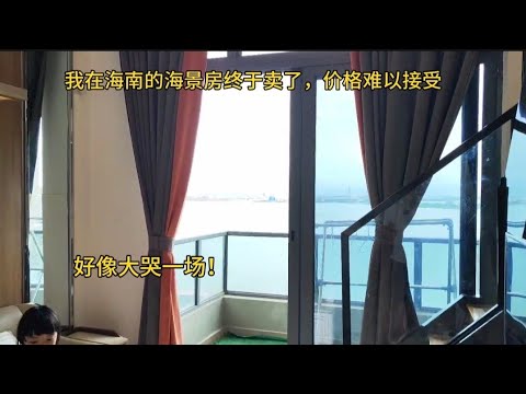 我在海南的海景房终于卖了，价格难以接受，好想大哭一场！