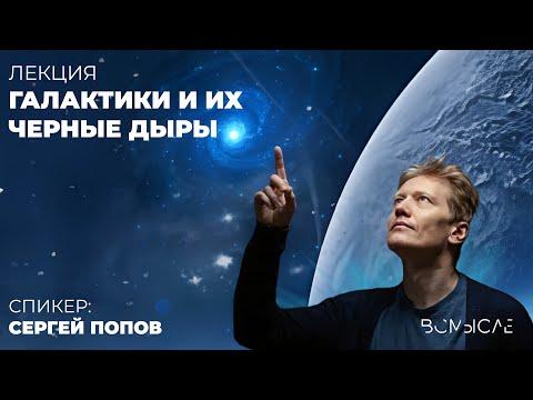 Галактики и их черные дыры. Сергей Попов