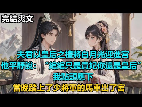 【完結爽文】夫君以皇后之禮將白月光迎進宮，他平靜說：“綰綰只是貴妃你還是皇后”，我點頭應下，當晚踏上了少將軍的馬車出了宮#audiobook #小說 #情感 #古言
