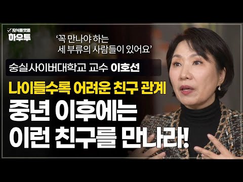 중년에 꼭 만나야 하는 세 가지 부류의 사람들 | 숭실사이버대학교 교수 이호선 | 중년 친구 인간관계