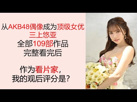 三上悠亚全部109部作品完整看完，作为看片家我的评价是？the all watched series #三上悠亜#MikamiYua