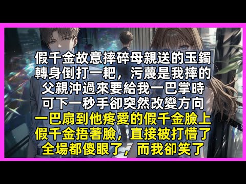 假千金故意摔碎母親送的玉鐲，轉身倒打一耙，污蔑是我摔的，父親沖過來要給我一巴掌時，可下一秒手卻突然改變方向，一巴扇到他疼愛的假千金臉上，假千金捂著臉，直接被打懵了，全場都傻眼了，而我卻笑了