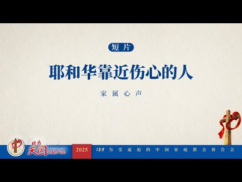 129 为受逼迫的中国家庭教会祷告会——家属心声《耶和华靠近伤心的人》