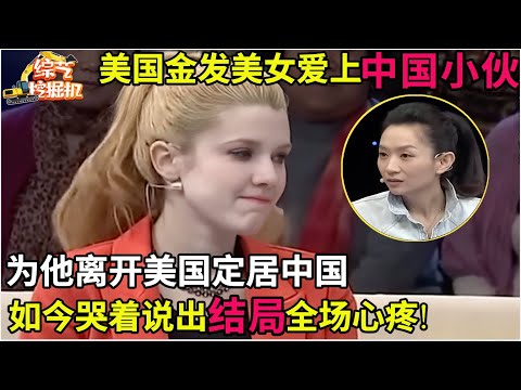 美国金发美女爱上中国小伙,为了结婚离开美国定居中国,如今哭着说出结局,全场心疼!