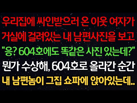 실화사연-우리집에 싸인받으러 온 이웃 여자가 거실에 있는 남편 사진을 보고 “응? 604호에도 똑같은 사진 있는데?” 수상해 604호로 올라간 순간 남편놈이 그집 쇼파에 앉아있는데