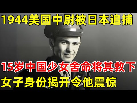 1944年美国飞行员被日本人追捕,15岁少女舍命将其救下,女子身份令他惊讶不已【历史揭秘】