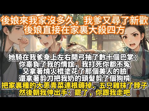 完結溫馨種田文：後娘來我家沒多久，我爹又尋了新歡，後娘直接在家裏大殺四方。她騎在我爹身上抽了數十個巴掌：你辜負我的情誼，我打死你不冤。她拿著燒火棍塗花美人的臉：你最好日夜燒香拜佛，別落得跟我一樣的下場