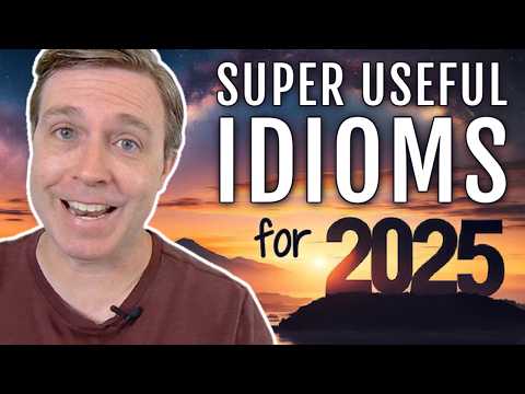 Useful Idioms You Absolutely NEED TO KNOW for 2025