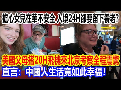 擔心女兒在華不安全，入境24小時卻要留下養老？美國父母搭20小時飛機來北京考察全程震驚，直言：中國人生活竟如此幸福！