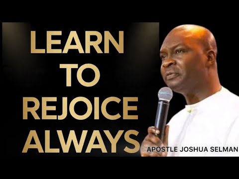 LEARN TO REJOICE ALWAYS- APOSTLE JOSHUA SELMAN 
