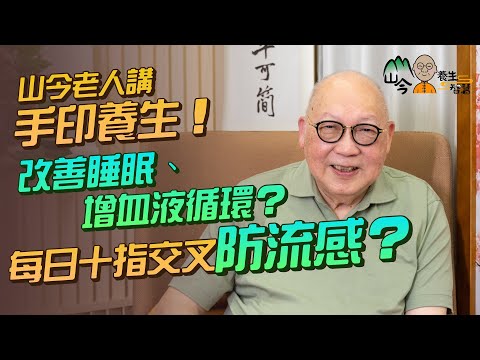 易經名家山今老人講手印養生！手印源自古印度智慧？每日3次可改善睡眠質素、促進血液循環？十指交叉防流感兼袪痰活肺？| 山今養生智慧 | 健康好人生