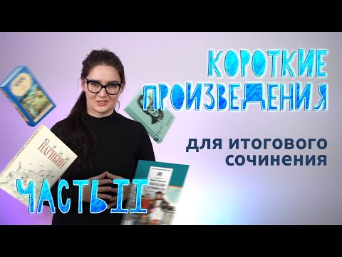 Короткие произведения для итогового сочинения часть 2. Четко и без воды