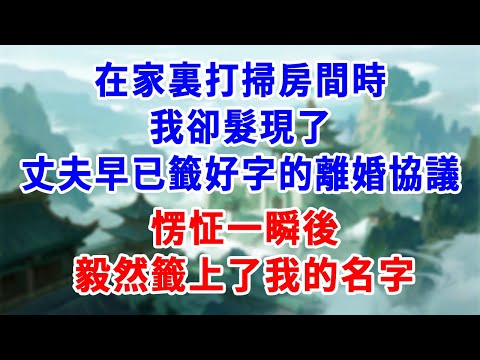 在家裏打掃房間時，我卻髮現了丈夫早已籤好字的離婚協議，愣怔一瞬後毅然籤上了我的名字！#為人處世#生活經驗#情感故事#故事#小說#戀愛#情感#婚姻