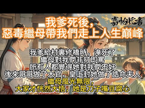完結溫馨種田文：我爹死後，惡毒繼母帶我們走上人生巔峰。我爹給村裏修橋時，淹死了。繼母對我們非打即罵，所有人都覺得她對我們不好。後來哥哥做大官，皇上封她做了誥命夫人，繼母風光無限，才發現她是刀子嘴豆腐心