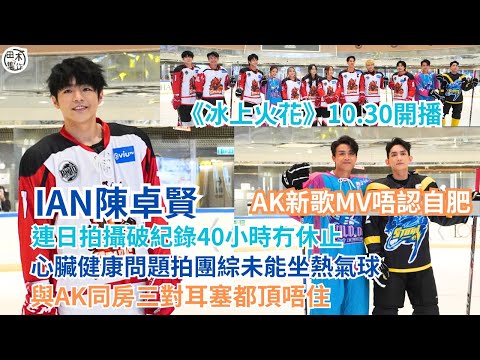 冰上火花丨Ian陳卓賢連續40小時無休止拍劇丨澳洲拍團綜無上熱氣球因心臟健康問題丨與AK同房三對耳塞都頂唔住丨AK與外籍Model拍MV自稱緊張冒汗丨田木集作