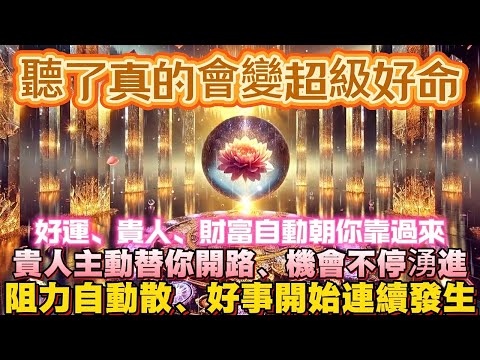 聽了真的會變超級好命｜好運、貴人、財富自動朝你靠過來｜貴人主動替你開路、機會不停湧進｜阻力自動散、好事開始連續發生｜吸引力法則調頻能量音樂