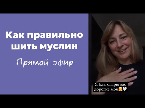 Как правильно шить муслин, прямой эфир  в записи.