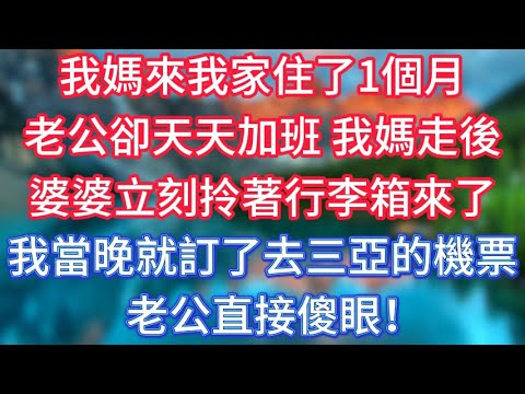 我媽來我家住了1個月，老公卻天天加班，我媽走後，婆婆立刻拎著行李箱來了，我當晚就訂了去三亞的機票，老公直接傻眼！ #傾聽故事會 #情感故事 #老人频道 #老年健康 #為人處世 #老年生活