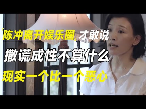 陈冲离开娱乐圈才敢说的真相，撒谎成性不算什么，现实一个比一个恶心