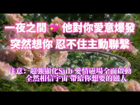 ⚠️超強顯化Sub💝請全然相信宇宙帶給你的驚喜🌸 他對你的愛意爆發，突然想你 忍不住主動聯絡你（注意：能量巨大 100%有效）💝愛情磁場全面啟動｜吸引力法則，冥想音樂，戀愛顯化，能量音樂，Sub音樂