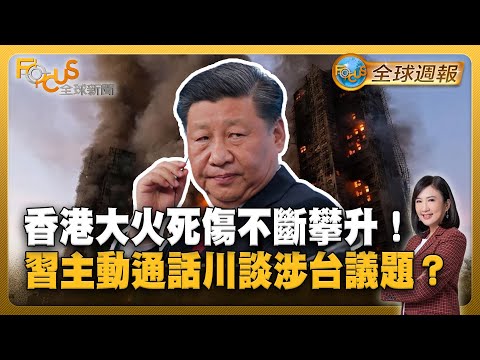 香港大火燒40hr死傷不斷攀升！屢傳勾結包商獲利 習主動通話川談涉台議題？【#FOCUS全球週報】#香港 #火災 #習近平 20251124-1128