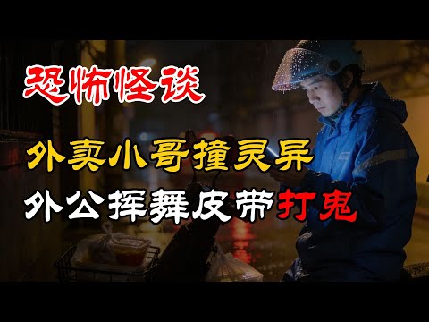 外卖小哥撞灵异丨外公挥舞皮带打鬼丨奇闻异事丨恐怖故事丨真实灵异故事丨深夜讲鬼话丨故事会丨睡前鬼故事丨鬼故事丨诡异怪谈