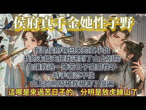 完結可愛甜爽文:我是侯府尋回來的真小姐。 我的未婚夫把我送到了山上別院。 先讓我過一陣苦日子磨磨性子。 一時手癢忍不住,山上的鳥窩被我禍害了個遍。 這哪是來過苦日子的,分明是放虎歸山了。
