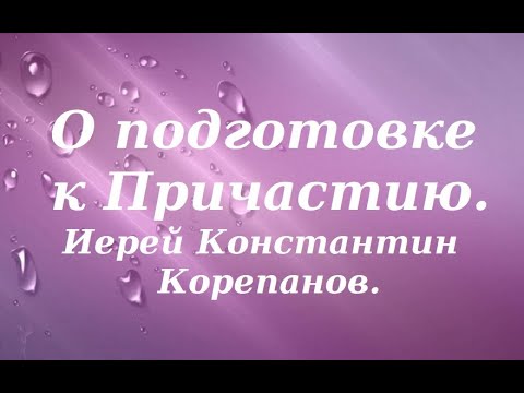 О подготовке к Причастию. Иерей Константин Корепанов.