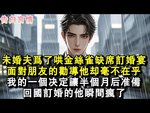 未婚夫為了哄金絲雀缺席訂婚宴。面對朋友的勸導他卻毫不在乎。我的一個決定讓半個月後準備回國訂婚的他瞬間瘋了。#小說 #愛情 #故事