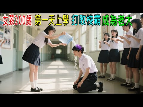 女孩200歲，第一天上學打敗校霸，成爲全校老大！校長都怕她