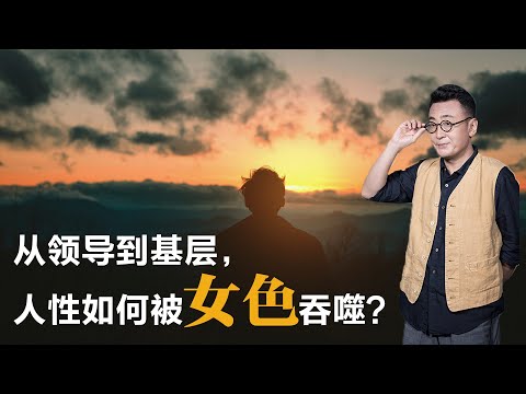 从最高领导到基层，人性如何被“女色”吞噬？【窦文涛】丨权力丨女色丨心理学丨人性丨社会观察丨深度解读丨观点