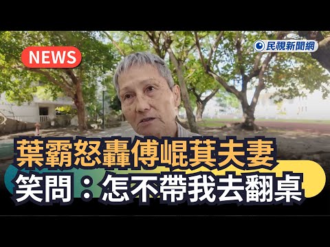 發燒新聞／葉霸怒轟傅崐萁夫妻　笑問張峻：怎不帶我去翻桌｜民視新聞｜
