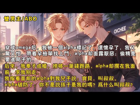 【完結雙男主】穿成omega後，我被alpha標記還懷孕了。我又驚又怕，帶著孕檢單找上門，alpha卻面露厭惡。後來，我撈夠錢跑路，alpha卻攔在我面前。我指兒子說：「寶貝，叫『叔叔』。」他破防了…