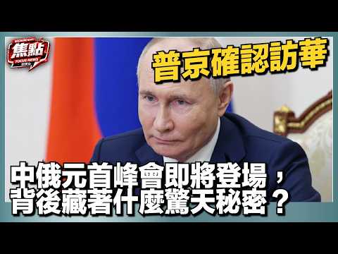 普京確認訪華！中俄元首峰會即將登場，背後藏著什麼驚天秘密？｜焦點新聞台
