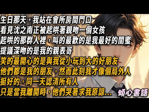 生日那天，我站在會所房間門口，看見沈之南正被起哄著親吻一個女孩。起哄的那群人裡，笑的最開心的是與我從小玩到大的好朋友，然而此刻我才像個局外人。挺好的，同一天認清所有人...#出軌 #小說 #大女主