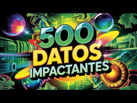 500 DATOS IMPACTANTES QUE NO VAS A PODER CREER