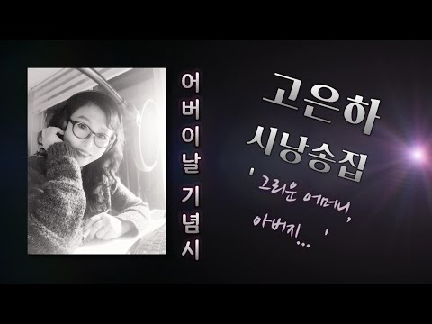 [시낭송]어버이날기념_고은하 시낭송집1(그리운 그 이름, 어머니..아버지..)"Created & Produced by Ko Eun-ha"
