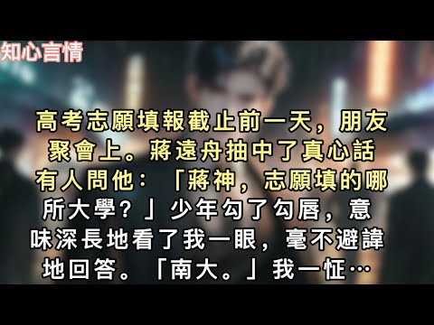 高考志願填報截止前一天，朋友聚會上。蔣遠舟抽中了真心話。有人問他：「蔣神，志願填的哪所大學？」少年勾了勾唇，意味深長地看了我一眼，毫不避諱地回答…#一口氣看完 #小說 #言情 #追妻火葬場