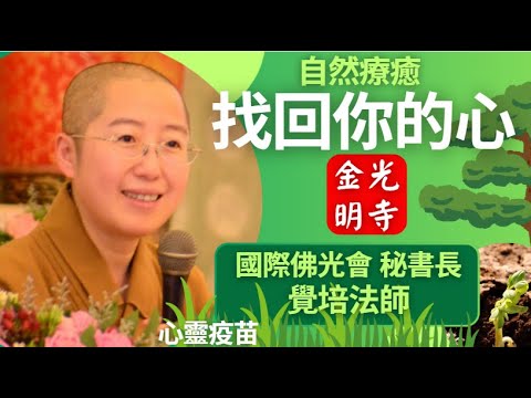 自然療癒，覺培法師開示。有多久沒有跟自己好好對話了?找回你的心，找回自己，透過自然療癒，找回你自己。影片節錄綠色公益基金會，佛光山金光明寺，金光明寺，國際佛光會秘書長 覺培法師，國際佛光會中華總會。